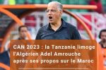CAN : Après ses propos contre le Maroc, la Tanzanie limoge l'Algérien Adel Amrouch